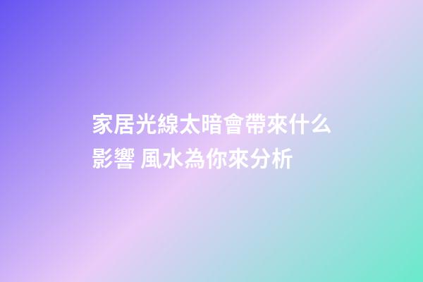 家居光線太暗會帶來什么影響 風水為你來分析